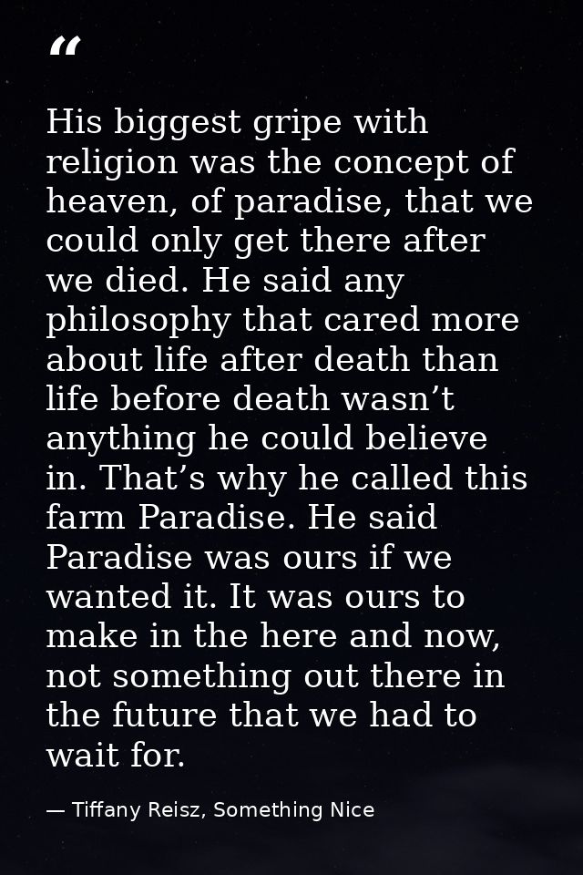 His biggest gripe with religion was the concept of heaven, of paradise, that we could only get there after we died. He s — Tiffany Reisz, Something Nice