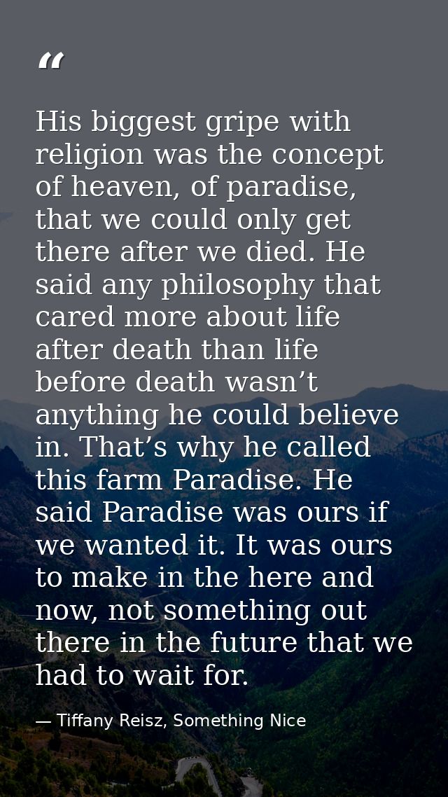 His biggest gripe with religion was the concept of heaven, of paradise, that we could only get there after we died. He s — Tiffany Reisz, Something Nice