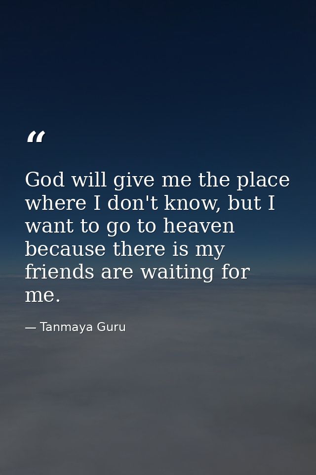 God will give me the place where I don't know, but I want to go to heaven because there is my friends are waiting for me — Tanmaya Guru