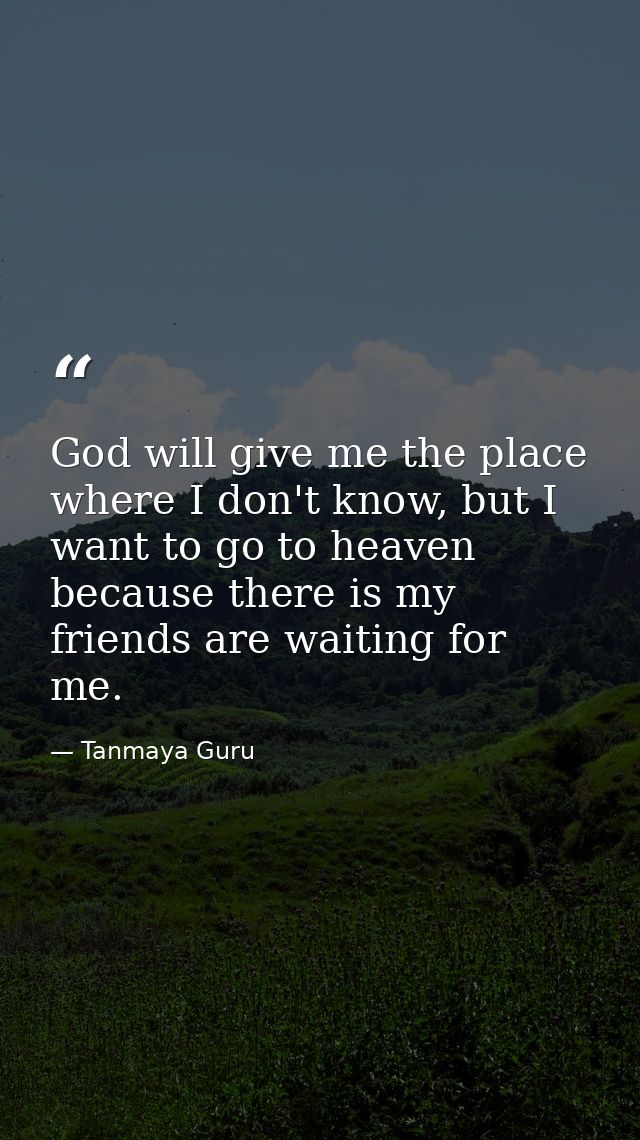 God will give me the place where I don't know, but I want to go to heaven because there is my friends are waiting for me — Tanmaya Guru