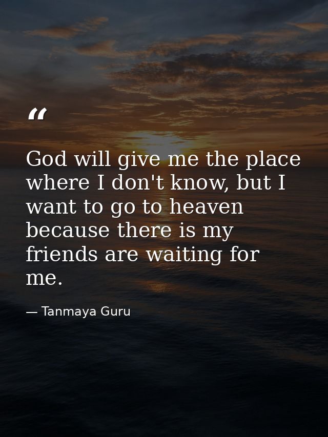 God will give me the place where I don't know, but I want to go to heaven because there is my friends are waiting for me — Tanmaya Guru