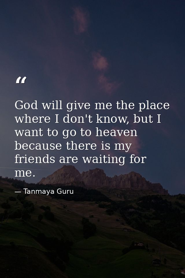 God will give me the place where I don't know, but I want to go to heaven because there is my friends are waiting for me — Tanmaya Guru