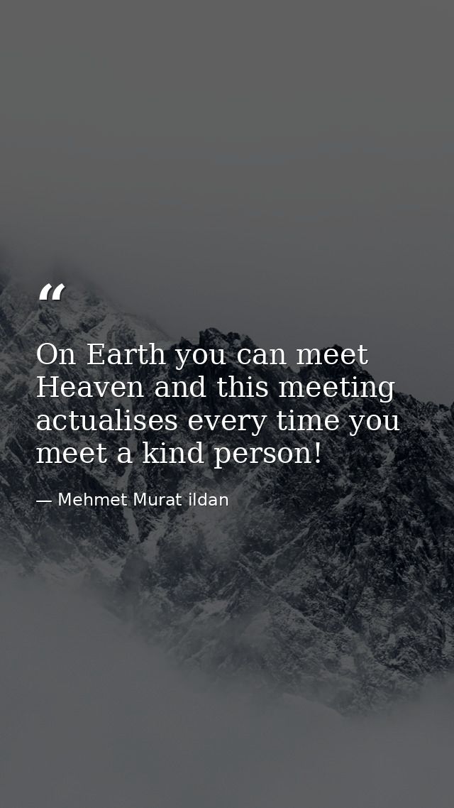 On Earth you can meet Heaven and this meeting actualises every time you meet a kind person! — Mehmet Murat ildan