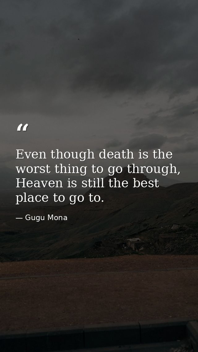 Even though death is the worst thing to go through, Heaven is still the best place to go to. — Gugu Mona