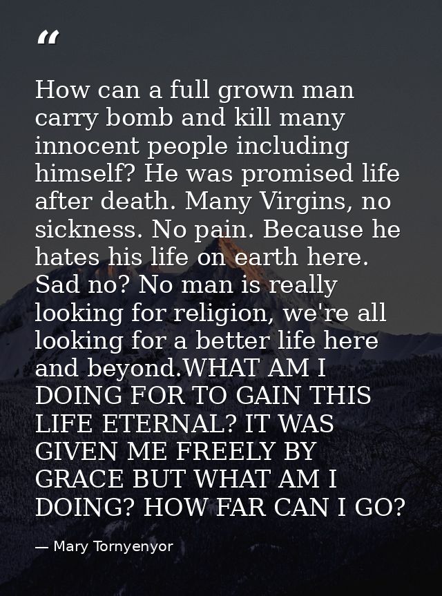 How can a full grown man carry bomb and kill many innocent people including himself? He was promised life after death. M — Mary Tornyenyor