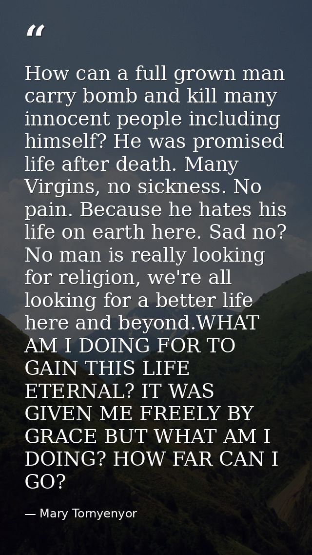 How can a full grown man carry bomb and kill many innocent people including himself? He was promised life after death. M — Mary Tornyenyor