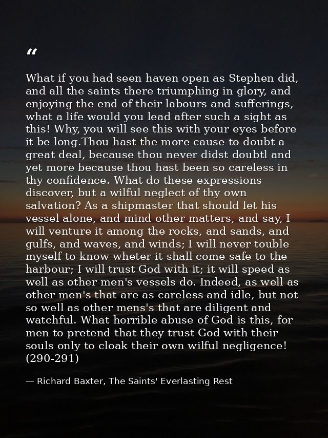 What if you had seen haven open as Stephen did, and all the saints there triumphing in glory, and enjoying the end of th — Richard Baxter, The Saints' Everlasting Rest