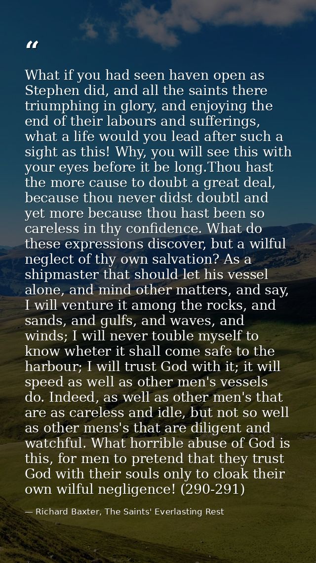 What if you had seen haven open as Stephen did, and all the saints there triumphing in glory, and enjoying the end of th — Richard Baxter, The Saints' Everlasting Rest