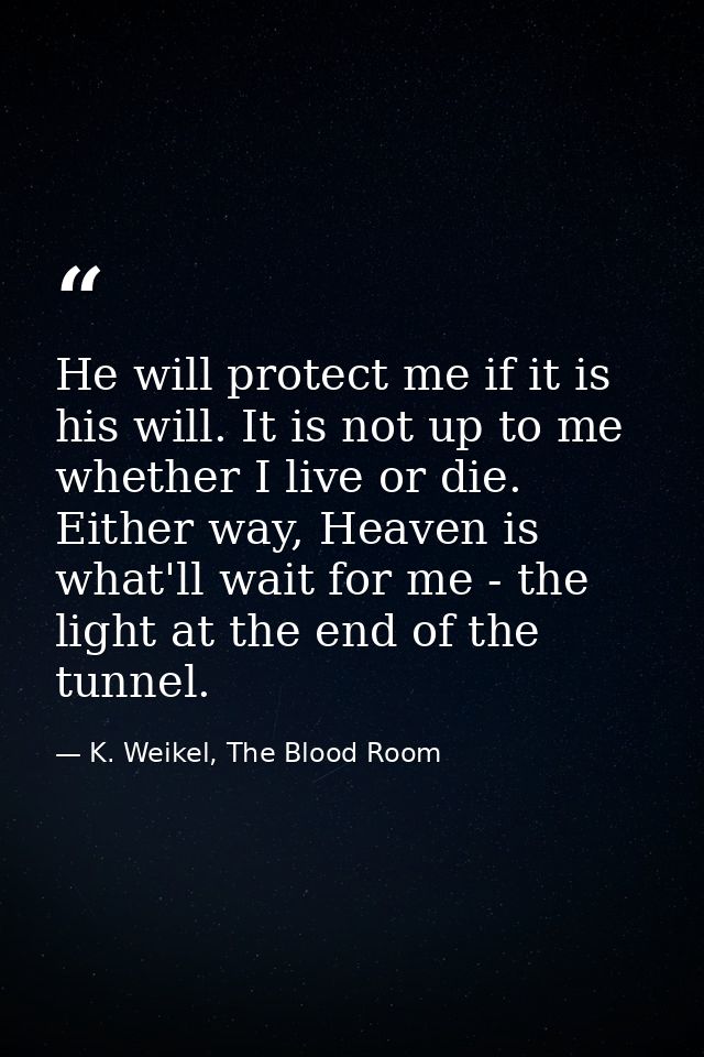 He will protect me if it is his will. It is not up to me whether I live or die. Either way, Heaven is what'll wait for m — K. Weikel, The Blood Room