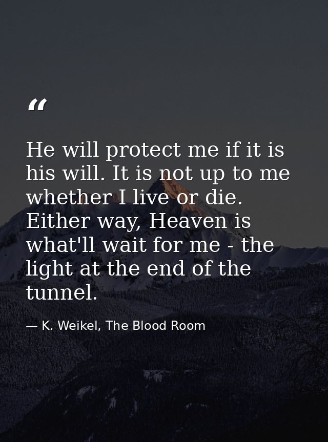 He will protect me if it is his will. It is not up to me whether I live or die. Either way, Heaven is what'll wait for m — K. Weikel, The Blood Room