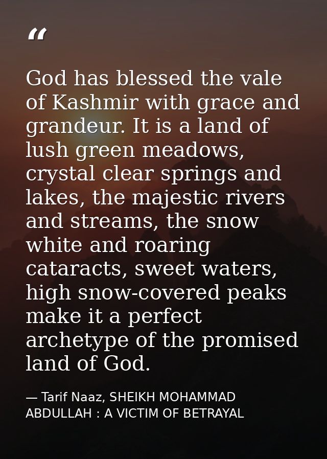 God has blessed the vale of Kashmir with grace and grandeur. It is a land of lush green meadows, crystal clear springs a — Tarif Naaz, SHEIKH MOHAMMAD ABDULLAH : A VICTIM OF BETRAYAL