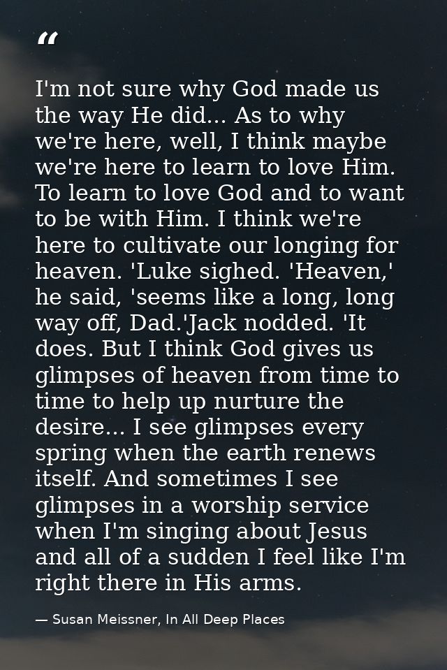I'm not sure why God made us the way He did... As to why we're here, well, I think maybe we're here to learn to love Him — Susan Meissner, In All Deep Places