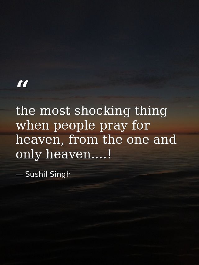 the most shocking thing when people pray for heaven, from the one and only heaven....! — Sushil Singh