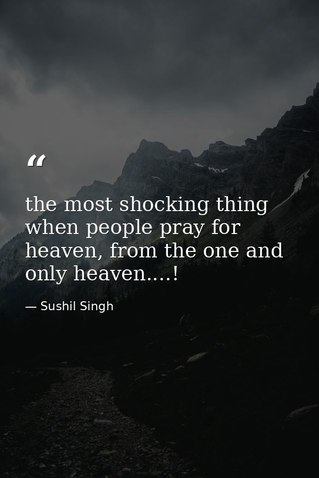 the most shocking thing when people pray for heaven, from the one and only heaven....! — Sushil Singh