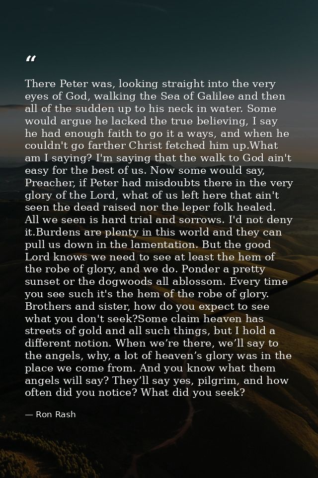 There Peter was, looking straight into the very eyes of God, walking the Sea of Galilee and then all of the sudden up to — Ron Rash
