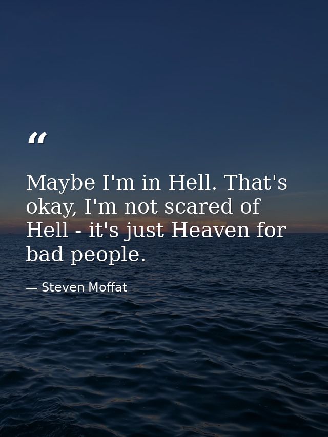 Maybe I'm in Hell. That's okay, I'm not scared of Hell - it's just Heaven for bad people. — Steven Moffat