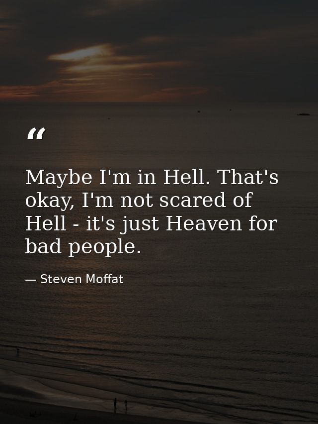Maybe I'm in Hell. That's okay, I'm not scared of Hell - it's just Heaven for bad people. — Steven Moffat