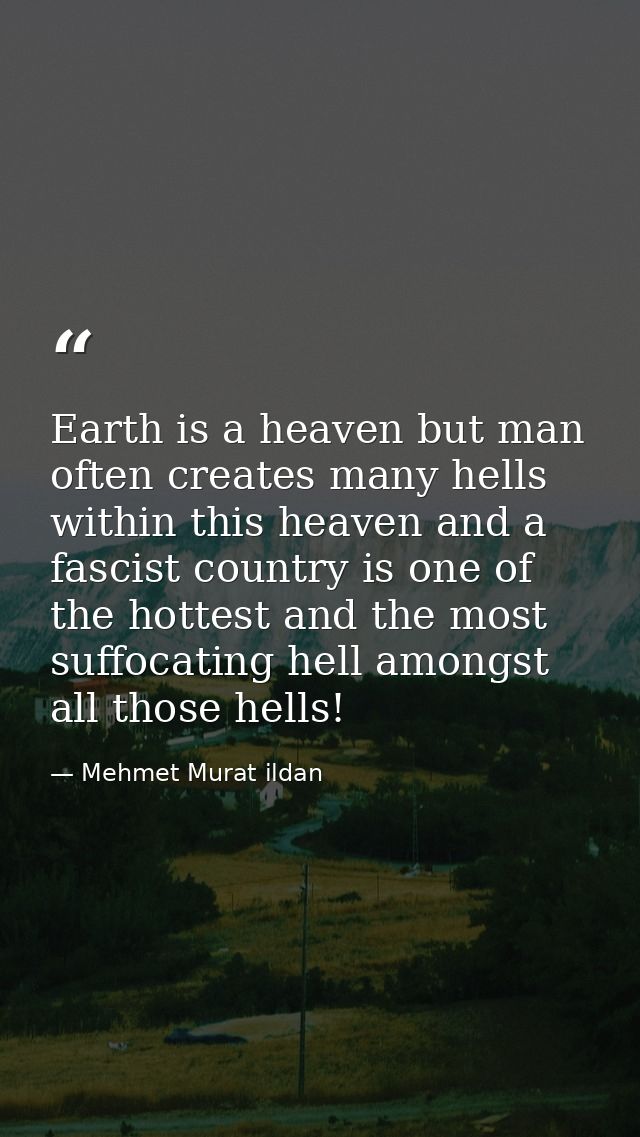 Earth is a heaven but man often creates many hells within this heaven and a fascist country is one of the hottest and th — Mehmet Murat ildan