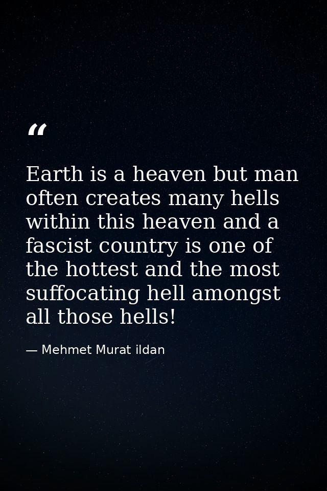 Earth is a heaven but man often creates many hells within this heaven and a fascist country is one of the hottest and th — Mehmet Murat ildan