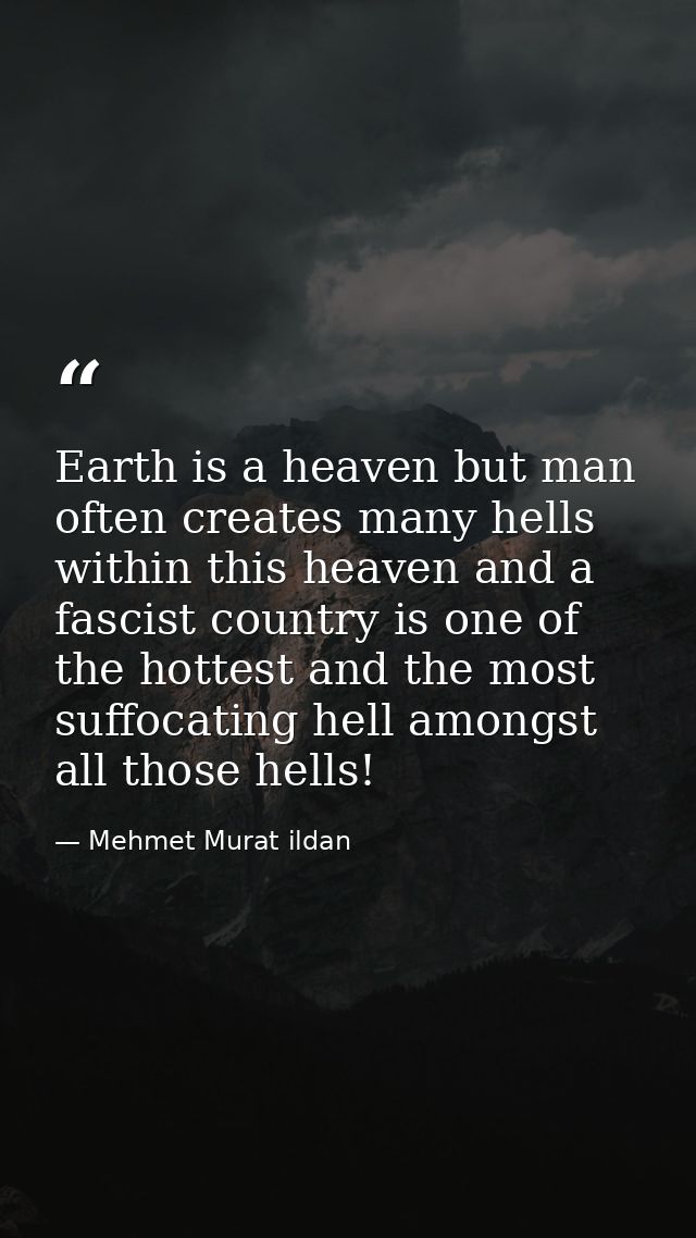 Earth is a heaven but man often creates many hells within this heaven and a fascist country is one of the hottest and th — Mehmet Murat ildan