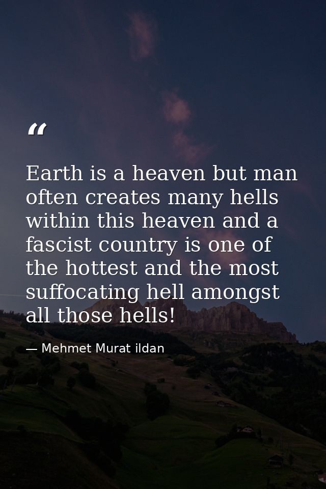 Earth is a heaven but man often creates many hells within this heaven and a fascist country is one of the hottest and th — Mehmet Murat ildan