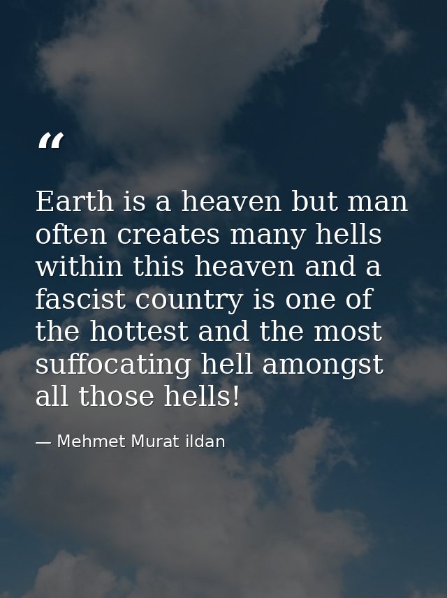Earth is a heaven but man often creates many hells within this heaven and a fascist country is one of the hottest and th — Mehmet Murat ildan
