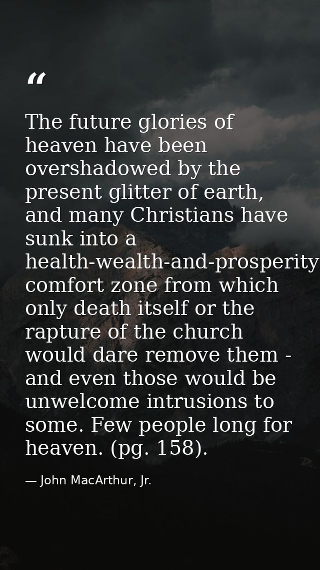 The future glories of heaven have been overshadowed by the present glitter of earth, and many Christians have sunk into  — John MacArthur, Jr.