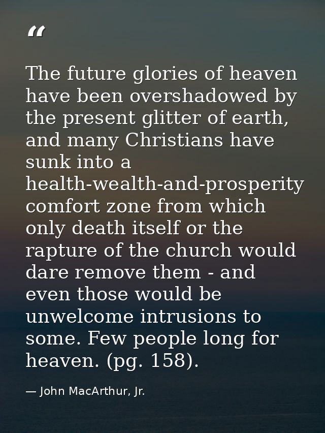 The future glories of heaven have been overshadowed by the present glitter of earth, and many Christians have sunk into  — John MacArthur, Jr.