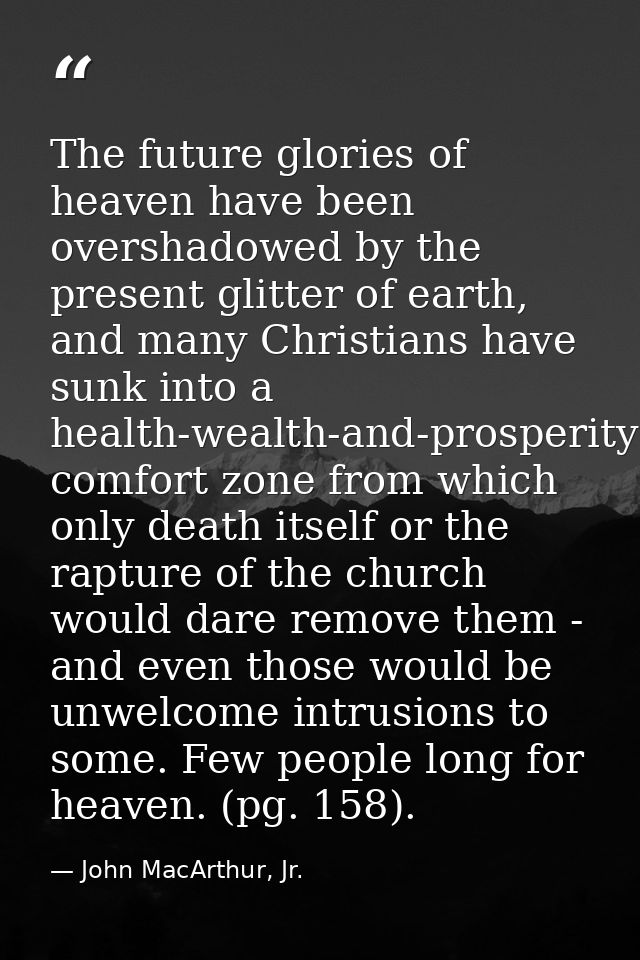 The future glories of heaven have been overshadowed by the present glitter of earth, and many Christians have sunk into  — John MacArthur, Jr.