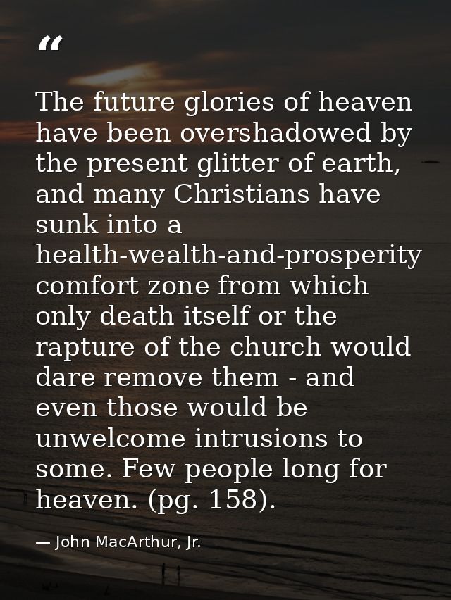 The future glories of heaven have been overshadowed by the present glitter of earth, and many Christians have sunk into  — John MacArthur, Jr.