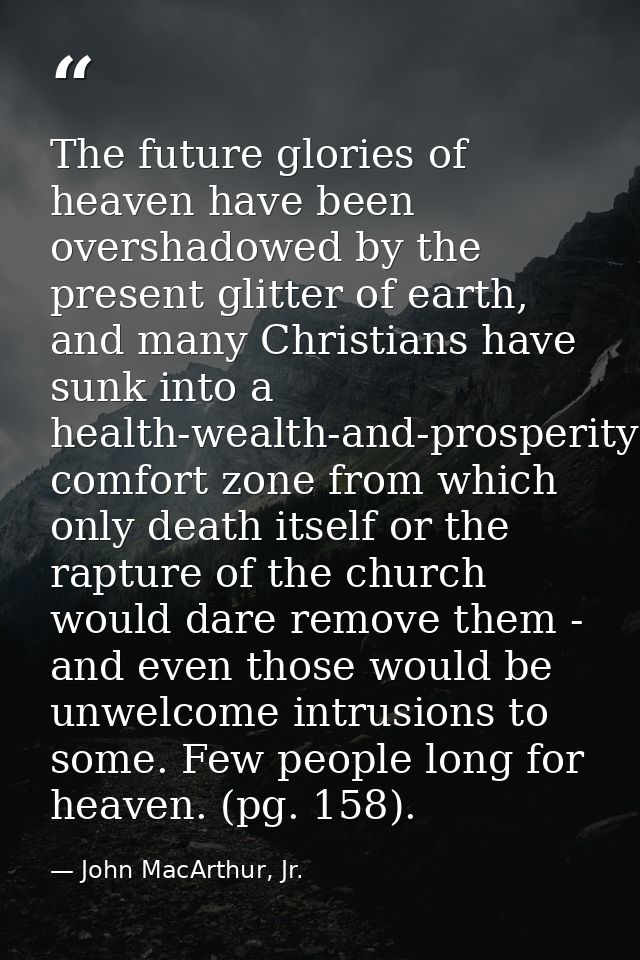 The future glories of heaven have been overshadowed by the present glitter of earth, and many Christians have sunk into  — John MacArthur, Jr.