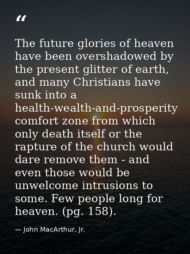 The future glories of heaven have been overshadowed by the present glitter of earth, and many Christians have sunk into  — John MacArthur, Jr.