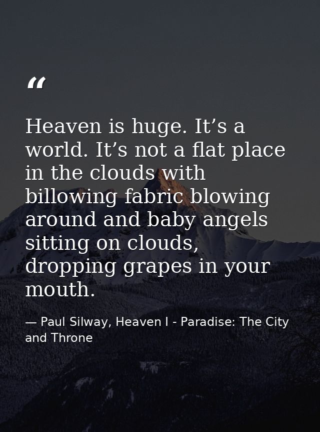 Heaven is huge. It’s a world. It’s not a flat place in the clouds with billowing fabric blowing around and baby angels s — Paul Silway, Heaven I - Paradise: The City and Throne