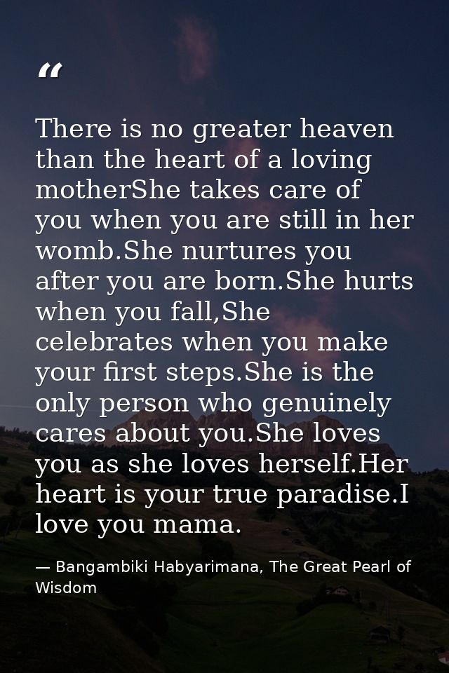 There is no greater heaven than the heart of a loving motherShe takes care of you when you are still in her womb.She nur — Bangambiki Habyarimana, The Great Pearl of Wisdom