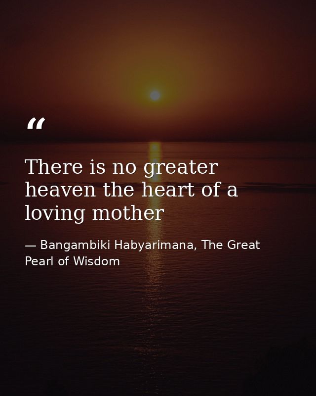 There is no greater heaven the heart of a loving mother — Bangambiki Habyarimana, The Great Pearl of Wisdom
