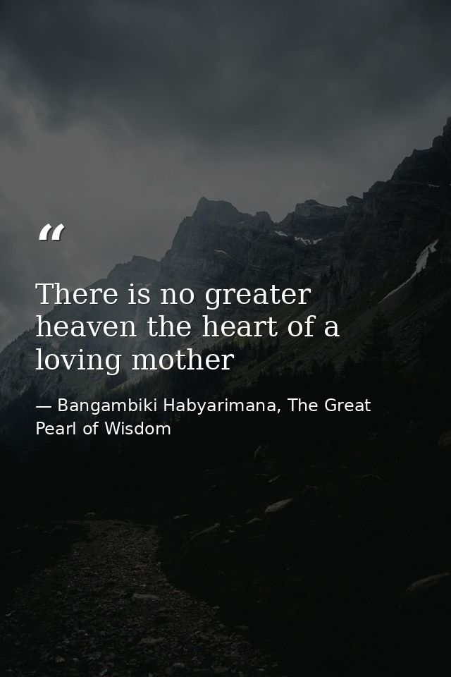 There is no greater heaven the heart of a loving mother — Bangambiki Habyarimana, The Great Pearl of Wisdom