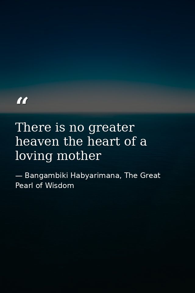 There is no greater heaven the heart of a loving mother — Bangambiki Habyarimana, The Great Pearl of Wisdom