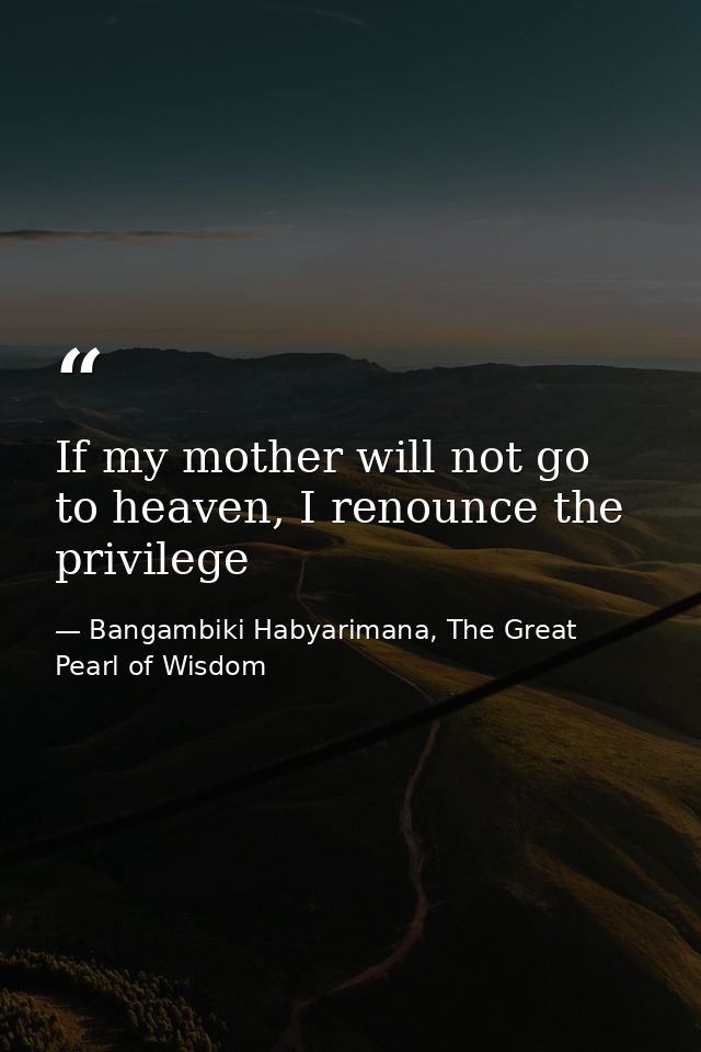 If my mother will not go to heaven, I renounce the privilege — Bangambiki Habyarimana, The Great Pearl of Wisdom