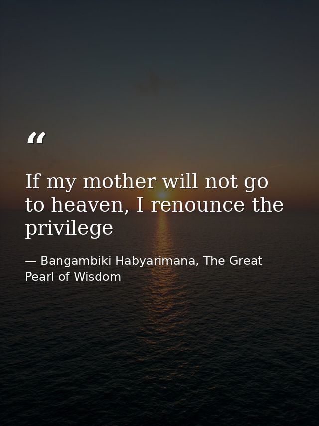 If my mother will not go to heaven, I renounce the privilege — Bangambiki Habyarimana, The Great Pearl of Wisdom