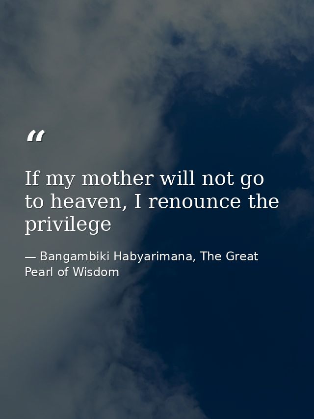 If my mother will not go to heaven, I renounce the privilege — Bangambiki Habyarimana, The Great Pearl of Wisdom