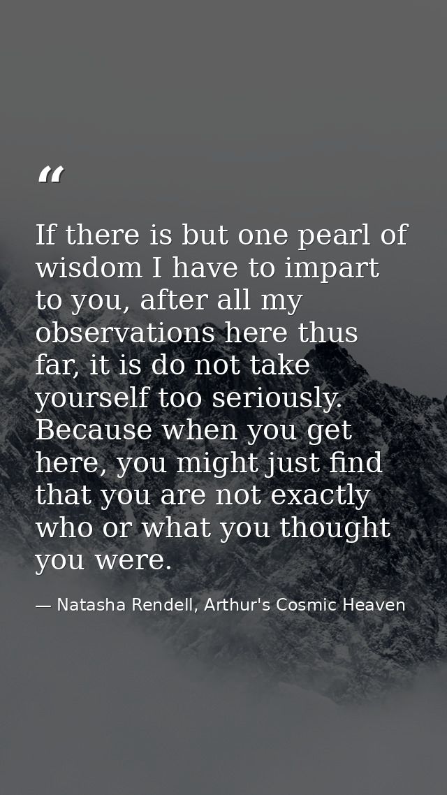 If there is but one pearl of wisdom I have to impart to you, after all my observations here thus far, it is do not take  — Natasha Rendell, Arthur's Cosmic Heaven