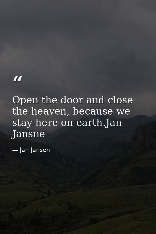 Open the door and close the heaven, because we stay here on earth.Jan Jansne — Jan Jansen