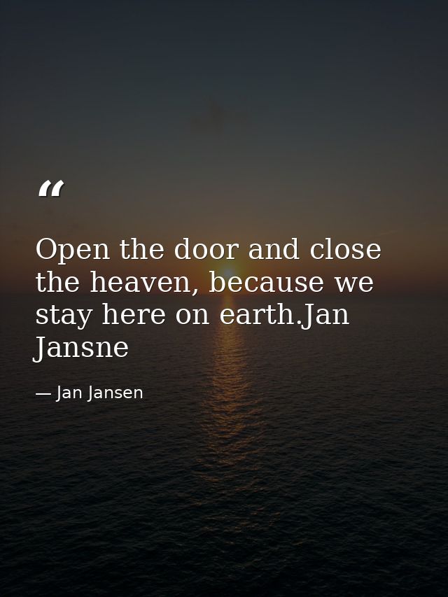 Open the door and close the heaven, because we stay here on earth.Jan Jansne — Jan Jansen