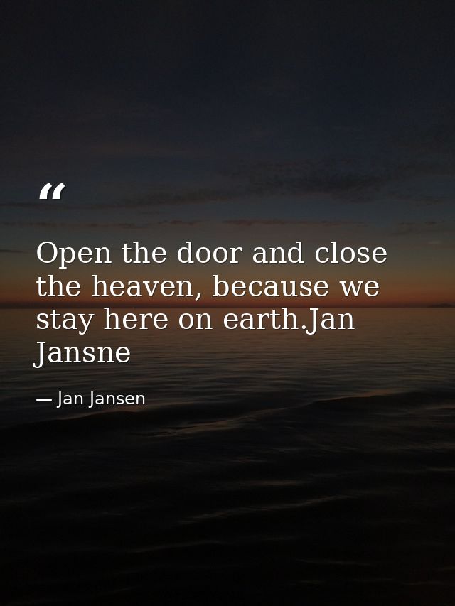 Open the door and close the heaven, because we stay here on earth.Jan Jansne — Jan Jansen
