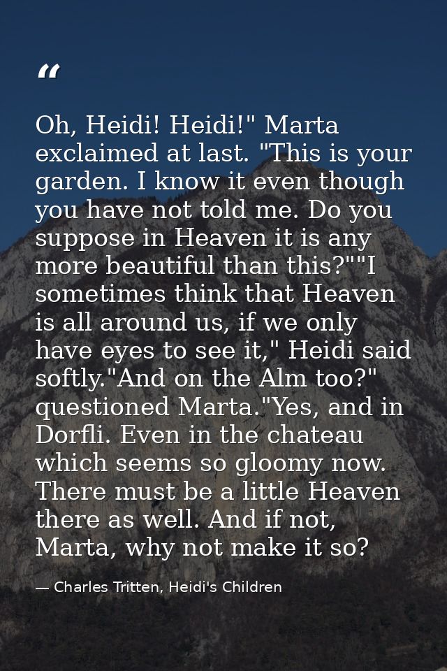 Oh, Heidi! Heidi!" Marta exclaimed at last. "This is your garden. I know it even though you have not told me. Do you sup — Charles Tritten, Heidi's Children