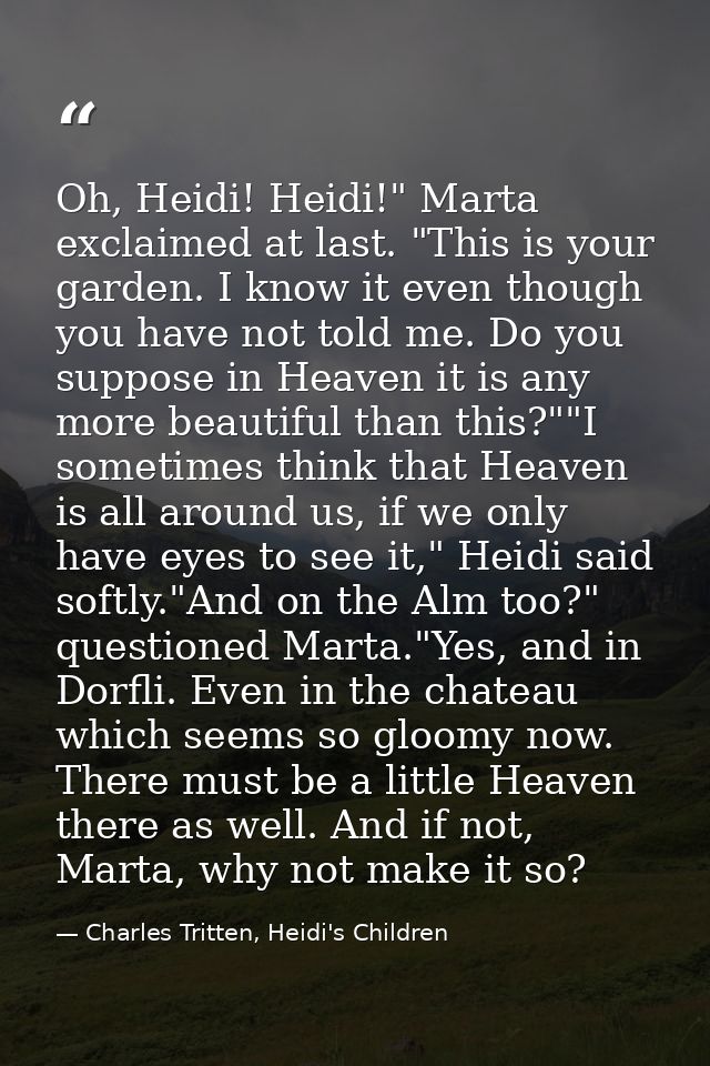 Oh, Heidi! Heidi!" Marta exclaimed at last. "This is your garden. I know it even though you have not told me. Do you sup — Charles Tritten, Heidi's Children