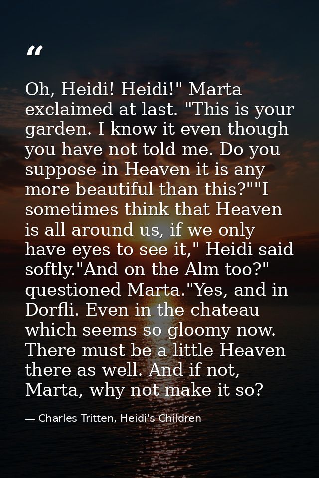 Oh, Heidi! Heidi!" Marta exclaimed at last. "This is your garden. I know it even though you have not told me. Do you sup — Charles Tritten, Heidi's Children