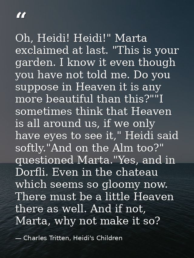 Oh, Heidi! Heidi!" Marta exclaimed at last. "This is your garden. I know it even though you have not told me. Do you sup — Charles Tritten, Heidi's Children