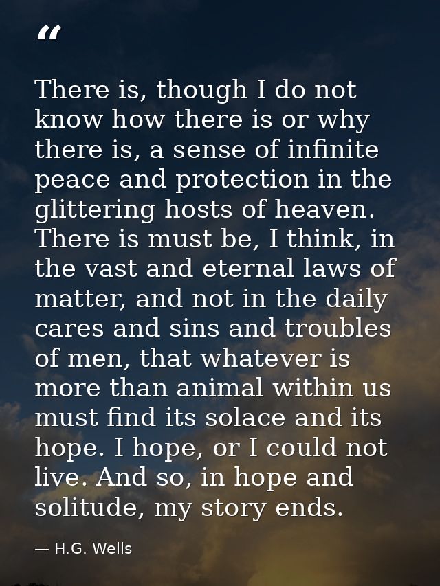 There is, though I do not know how there is or why there is, a sense of infinite peace and protection in the glittering  — H.G. Wells