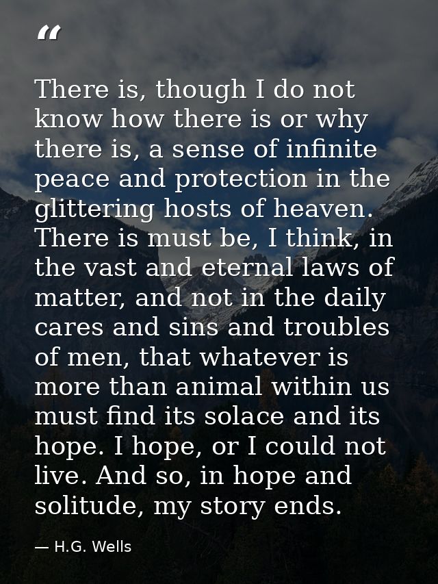 There is, though I do not know how there is or why there is, a sense of infinite peace and protection in the glittering  — H.G. Wells